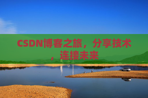 CSDN博客之旅，分享技术，连接未来